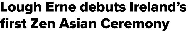 Lough Erne debuts Ireland’s first Zen Asian Ceremony