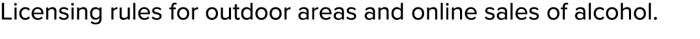 Licensing rules for outdoor areas and online sales of alcohol.