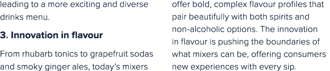 leading to a more exciting and diverse drinks menu. 3. Innovation in flavour From rhubarb tonics to grapefruit sodas ...