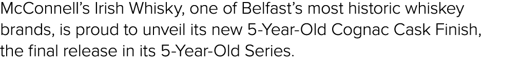 McConnell’s Irish Whisky, one of Belfast’s most historic whiskey brands, is proud to unveil its new 5 Year Old Cognac...