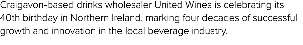 Craigavon based drinks wholesaler United Wines is celebrating its 40th birthday in Northern Ireland, marking four dec...