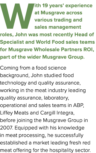 With 19 years’ experience at Musgrave across various trading and sales management roles, John was most recently Head ...
