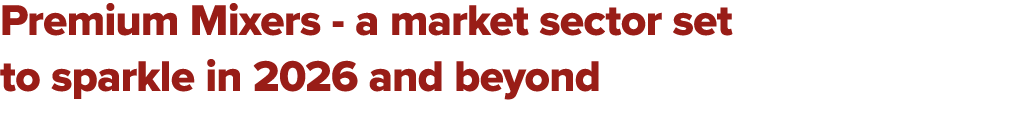 Premium Mixers a market sector set to sparkle in 2026 and beyond 