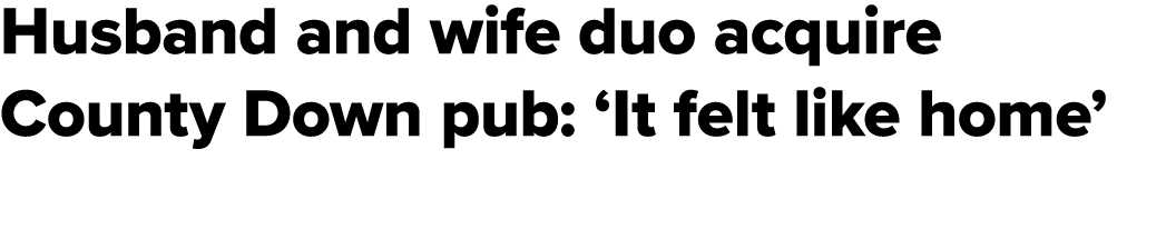 Husband and wife duo acquire County Down pub: ‘It felt like home’ 