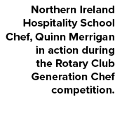 Northern Ireland Hospitality School Chef, Quinn Merrigan in action during the Rotary Club Generation Chef competition. 