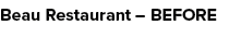 Beau Restaurant – BEFORE