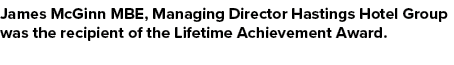 James McGinn MBE, Managing Director Hastings Hotel Group was the recipient of the Lifetime Achievement Award. 
