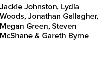 Jackie Johnston, Lydia Woods, Jonathan Gallagher, Megan Green, Steven McShane & Gareth Byrne 