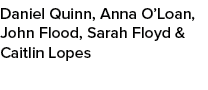 Daniel Quinn, Anna O’Loan, John Flood, Sarah Floyd & Caitlin Lopes 