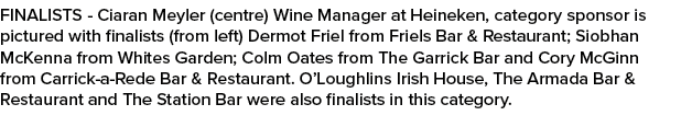 FINALISTS Ciaran Meyler (centre) Wine Manager at Heineken, category sponsor is pictured with finalists (from left) De...