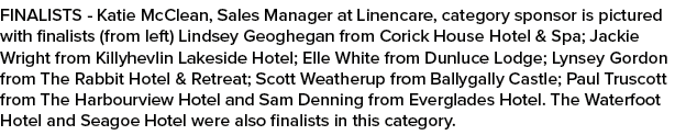 FINALISTS Katie McClean, Sales Manager at Linencare, category sponsor is pictured with finalists (from left) Lindsey ...