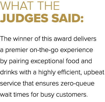 WHAT THE JUDGES SAID: The winner of this award delivers a premier on the go experience by pairing exceptional food an...
