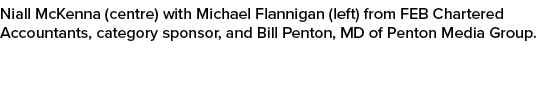 Niall McKenna (centre) with Michael Flannigan (left) from FEB Chartered Accountants, category sponsor, and Bill Pento...