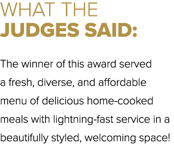 WHAT THE JUDGES SAID: The winner of this award served a fresh, diverse, and affordable menu of delicious home cooked ...