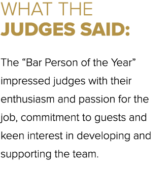 WHAT THE JUDGES SAID: The “Bar Person of the Year” impressed judges with their enthusiasm and passion for the job, co...