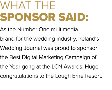 WHAT THE SPONSOR SAID: As the Number One multimedia brand for the wedding industry, Ireland’s Wedding Journal was pro...
