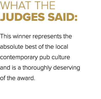 WHAT THE JUDGES SAID: This winner represents the absolute best of the local contemporary pub culture and is a thoroug...