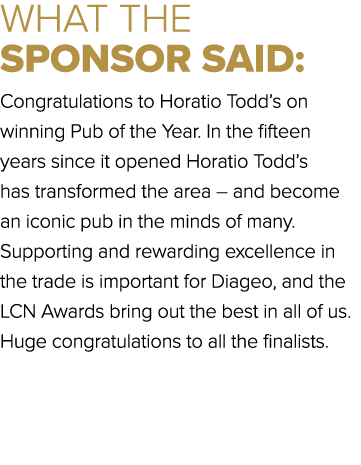 WHAT THE SPONSOR SAID: Congratulations to Horatio Todd’s on winning Pub of the Year. In the fifteen years since it op...