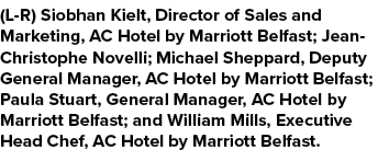 (L R) Siobhan Kielt, Director of Sales and Marketing, AC Hotel by Marriott Belfast; Jean Christophe Novelli; Michael ...