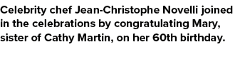 Celebrity chef Jean Christophe Novelli joined in the celebrations by congratulating Mary, sister of Cathy Martin, on ...