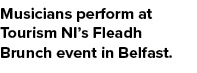 Musicians perform at Tourism NI’s Fleadh Brunch event in Belfast.