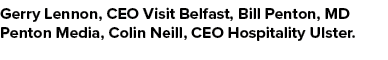 Gerry Lennon, CEO Visit Belfast, Bill Penton, MD Penton Media, Colin Neill, CEO Hospitality Ulster.