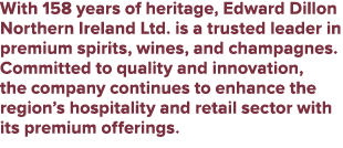 With 158 years of heritage, Edward Dillon Northern Ireland Ltd. is a trusted leader in premium spirits, wines, and ch...