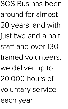 SOS Bus has been around for almost 20 years, and with just two and a half staff and over 130 trained volunteers, we d...