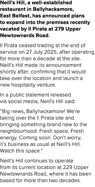 Neill’s Hill, a well established restaurant in Ballyhackamore, East Belfast, has announced plans to expand into the p...