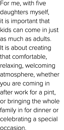 For me, with five daughters myself, it is important that kids can come in just as much as adults. It is about creatin...