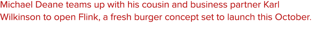 Michael Deane teams up with his cousin and business partner Karl Wilkinson to open Flink, a fresh burger concept set ...