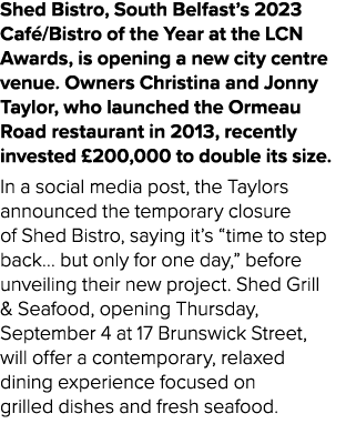 Shed Bistro, South Belfast’s 2023 Caf /Bistro of the Year at the LCN Awards, is opening a new city centre venue. Owne...
