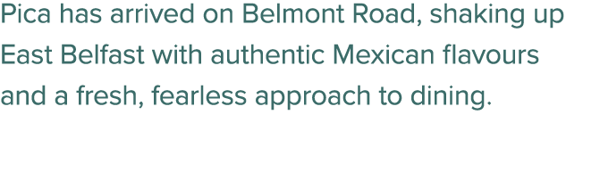 Pica has arrived on Belmont Road, shaking up East Belfast with authentic Mexican flavours and a fresh, fearless appro...