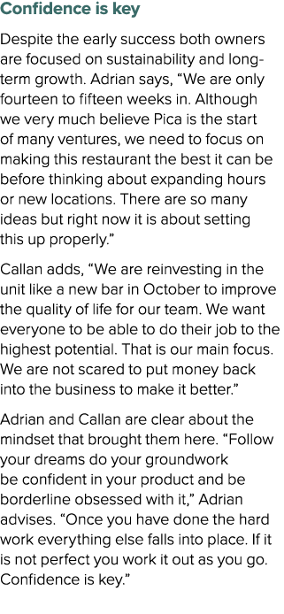 Confidence is key Despite the early success both owners are focused on sustainability and long term growth. Adrian sa...