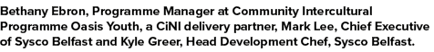 Bethany Ebron, Programme Manager at Community Intercultural Programme Oasis Youth, a CiNI delivery partner, Mark Lee,...