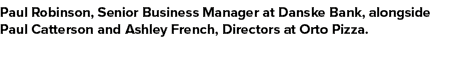 Paul Robinson, Senior Business Manager at Danske Bank, alongside Paul Catterson and Ashley French, Directors at Orto ...