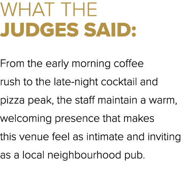 WHAT THE JUDGES SAID: From the early morning coffee rush to the late night cocktail and pizza peak, the staff maintai...