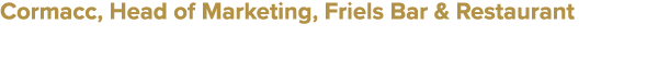 Cormacc, Head of Marketing, Friels Bar & Restaurant