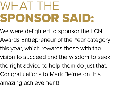 WHAT THE SPONSOR SAID: We were delighted to sponsor the LCN Awards Entrepreneur of the Year category this year, which...