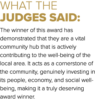 WHAT THE JUDGES SAID: The winner of this award has demonstrated that they are a vital community hub that is actively ...
