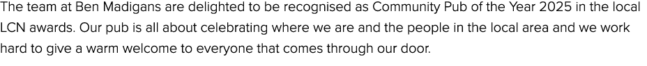 The team at Ben Madigans are delighted to be recognised as Community Pub of the Year 2025 in the local LCN awards. Ou...