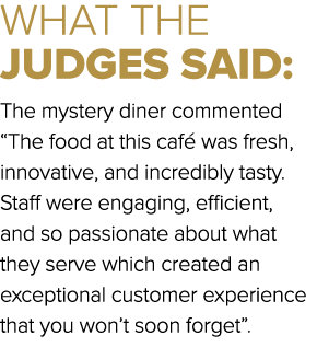 WHAT THE JUDGES SAID: The mystery diner commented “The food at this caf was fresh, innovative, and incredibly tasty....