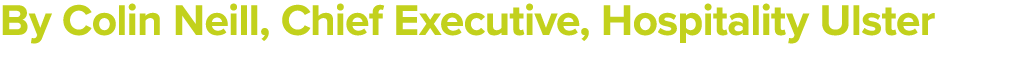 By Colin Neill, Chief Executive, Hospitality Ulster 