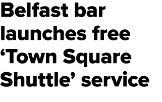 Belfast bar launches free ‘Town Square Shuttle’ service