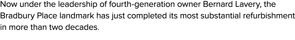 Now under the leadership of fourth generation owner Bernard Lavery, the Bradbury Place landmark has just completed it...