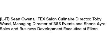 (L R) Sean Owens, IFEX Salon Culinaire Director, Toby Wand, Managing Director of 365 Events and Shona Ayre, Sales and...