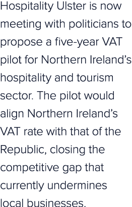Hospitality Ulster is now meeting with politicians to propose a five year VAT pilot for Northern Ireland’s hospitalit...