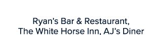 Gavin Bates Ryan’s Bar & Restaurant, The White Horse Inn, AJ’s Diner