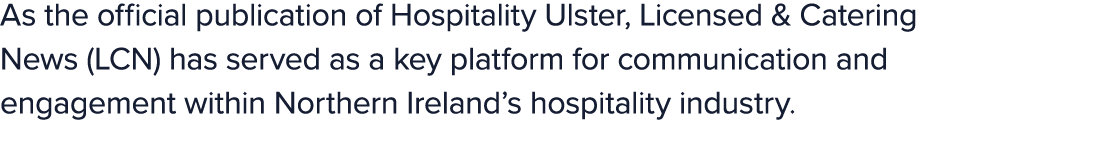 As the official publication of Hospitality Ulster, Licensed & Catering News (LCN) has served as a key platform for co...