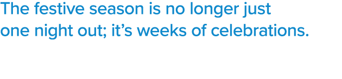 The festive season is no longer just one night out; it’s weeks of celebrations. 